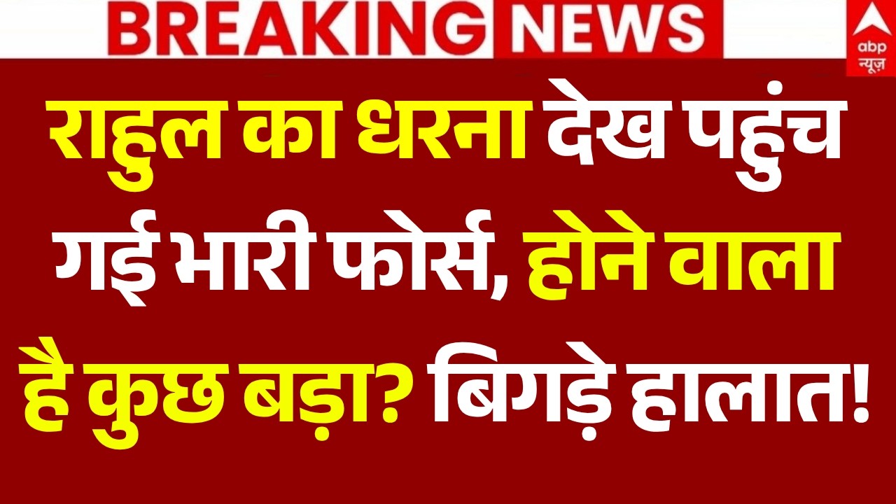 Rahul Gandhi News LIVE: राहुल का धरना देख पहुंच गई भारी फोर्स, होने वाला है कुछ बड़ा? बिगड़े हालात!