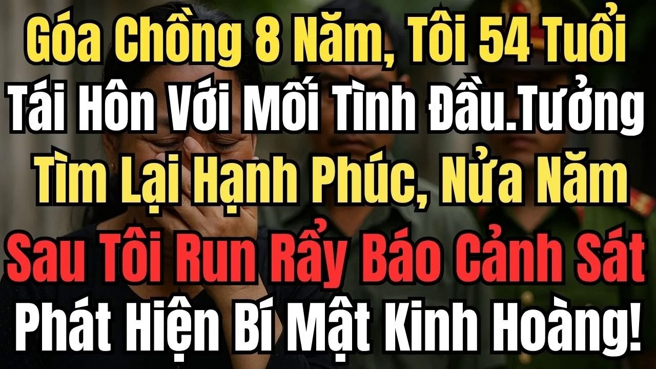 Tôi 54 Tuổi Tái Hôn Với Mối Tình Đầu, Nửa Năm Sau Tôi Run Rẩy Báo Cảnh Sát Và Phát Hiện Bí Mật Kinh