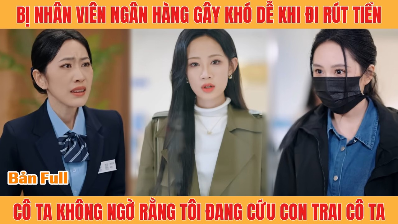 Bị Nhân Viên Ngân Hàng Gây Khó Dễ Khi Đi Rút Tiền, Cô Ta Ko Ngờ Rằng Tôi Đang Cứu Con Trai Cô Ta