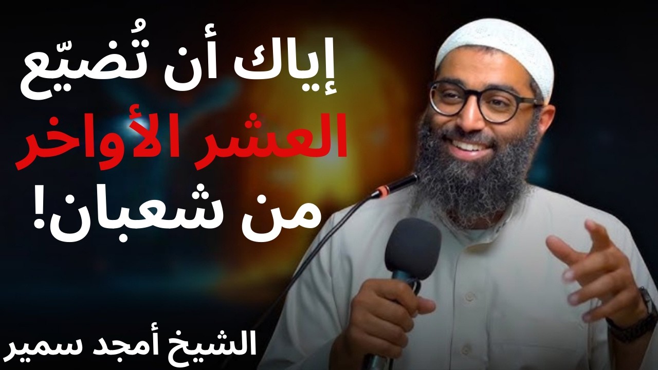 اهم 10 أيام في حياتك العشر الأواخر من شعبان إياك ان تضيعهم ففيهم الخير كله!! | الشيخ امجد سمير