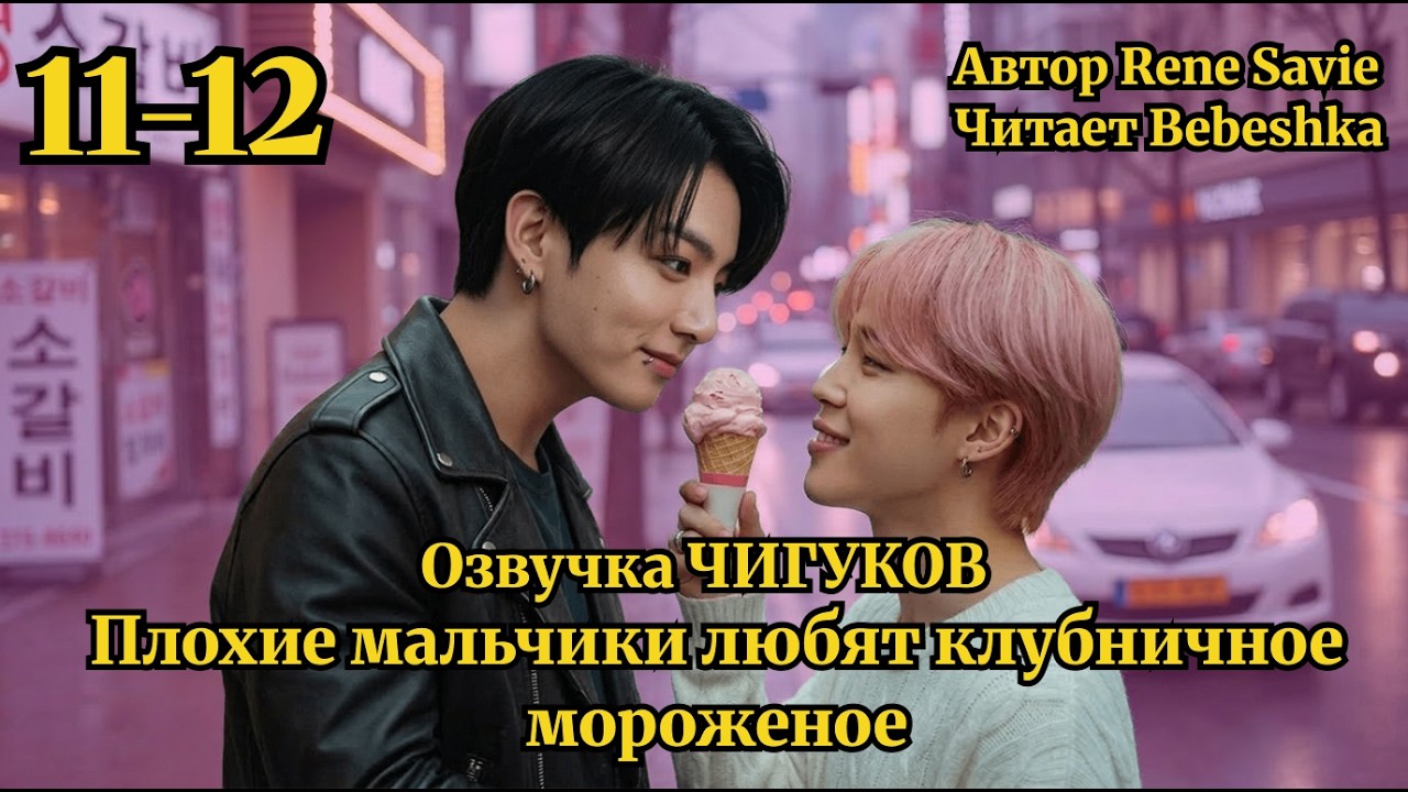 Плохие мальчики любят клубничное мороженое // Чигуки // Главы 11-12 // автор Rene Savie //  Bebeshka