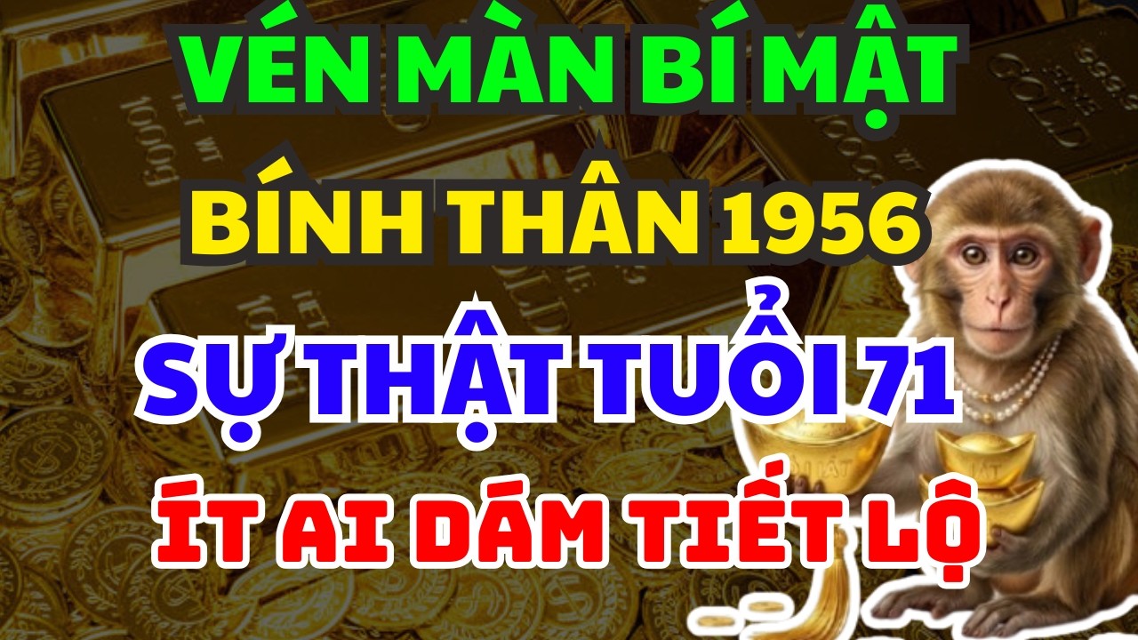 BÍNH THÂN 1956: VÉN MÀN BÍ MẬT TUỔI 71 – SỰ THẬT PHŨ PHÀNG ÍT AI DÁM TIẾT LỘ