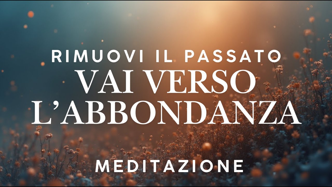 Lascia andare il passato, apriti all&rsquo;abbondanza e prosperit&agrave; - affermazioni potenti