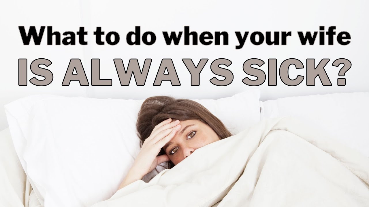What to do when your wife is always sick?