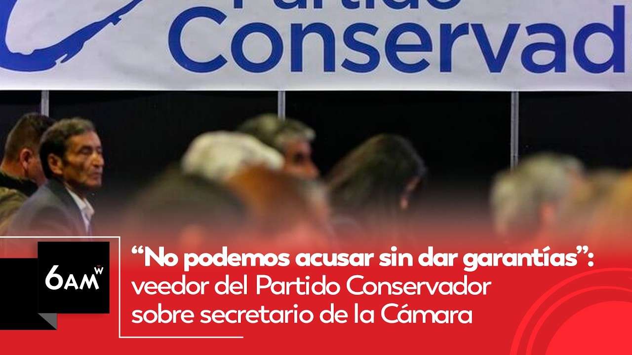 No podemos acusar sin dar garantías: veedor Partido Conservador sobre secretario de la Cámara | 6AMW