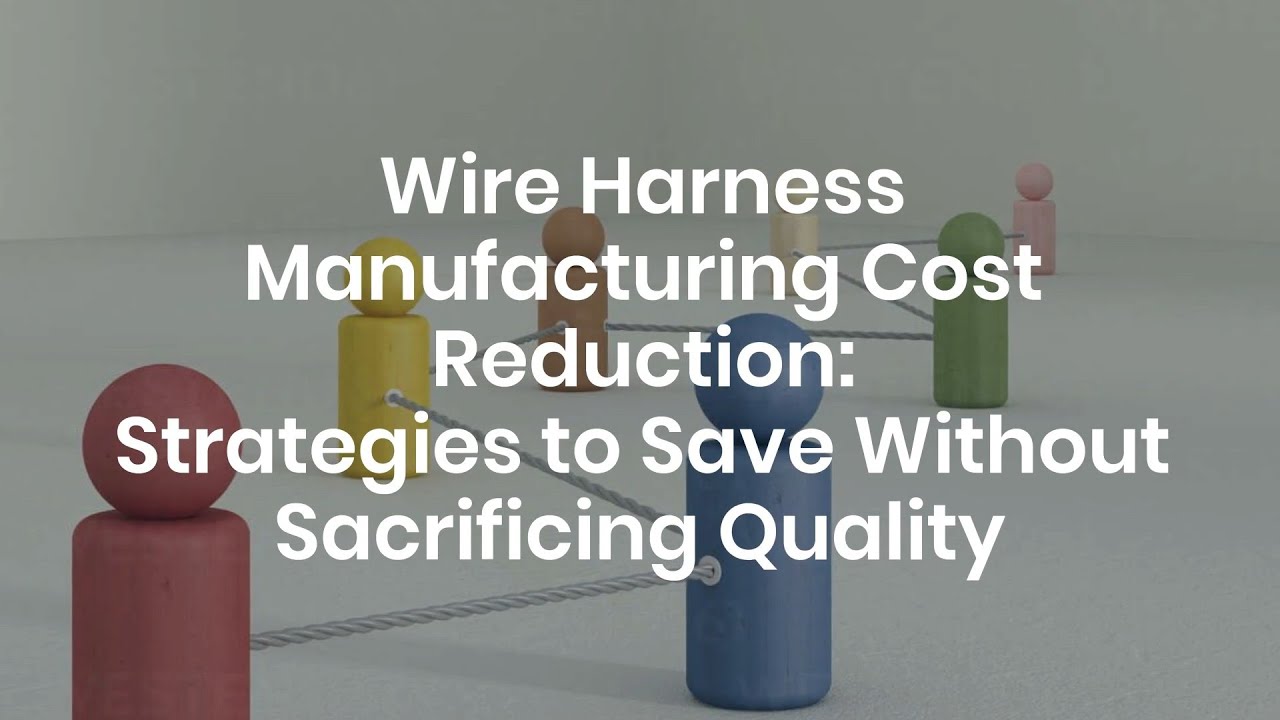 Wire Harness Manufacturing Cost Reduction: Strategies to Save Without Sacrificing Quality