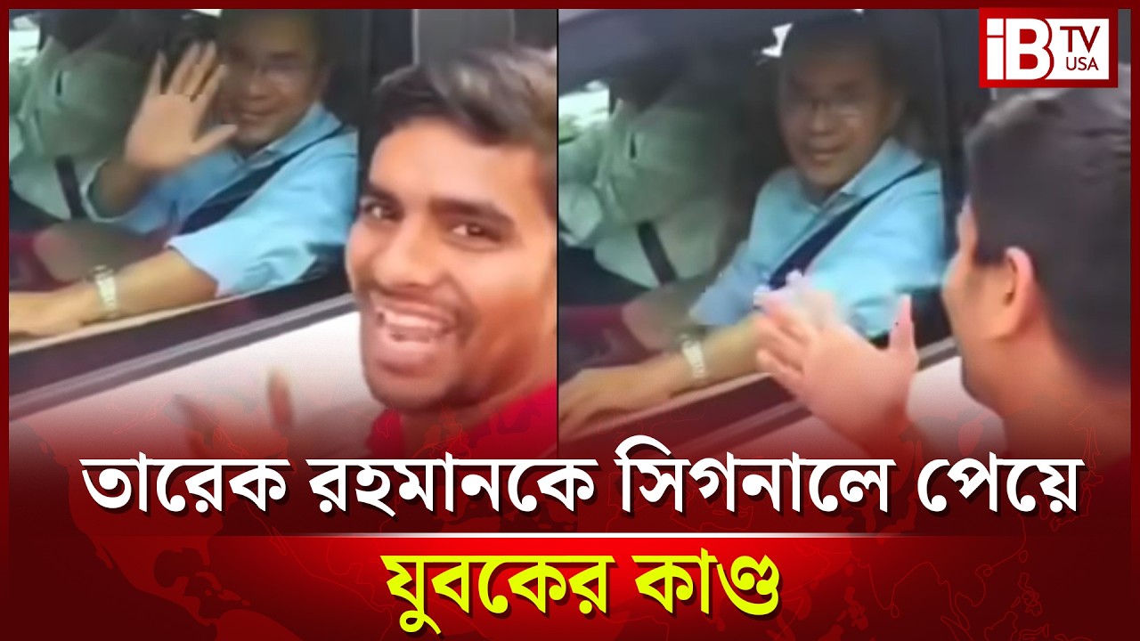 তারেক রহমানকে সিগনালে পেয়ে যুবকের কাণ্ড | Tarique Rahman  | BNP | News | @IBTVUSA