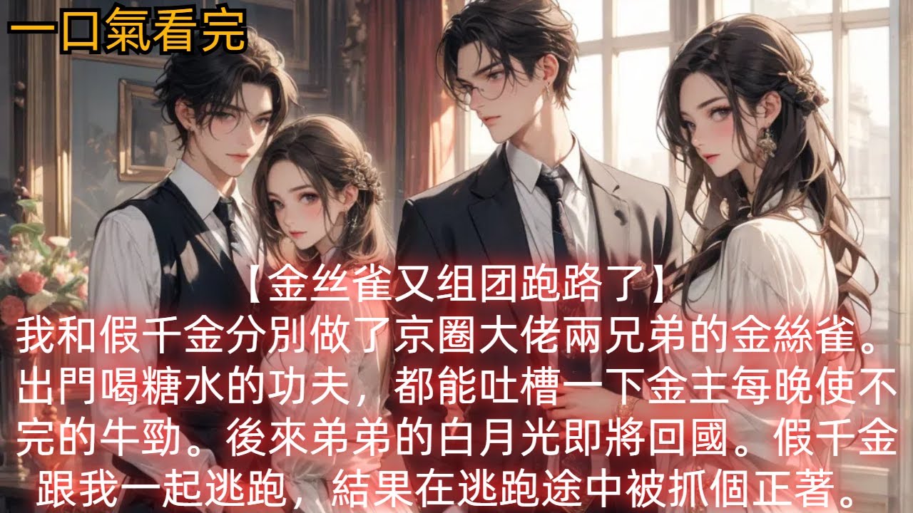 【金絲雀又組團跑路了】我和假千金分別做了京圈大佬兩兄弟的金絲雀。出門喝糖水的功夫，都能吐槽一下金主每晚使不完的牛勁。後來弟弟的白月光即將回國。假千金跟我一起逃跑，結果在逃跑途中被抓個正著。