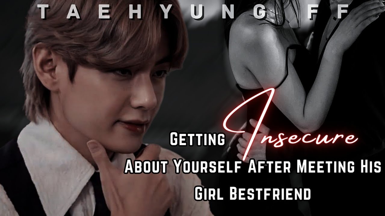 Getting Insecure About Yourself After Meeting His Girl Bestfriend ||Taehyung ff || Oneshot