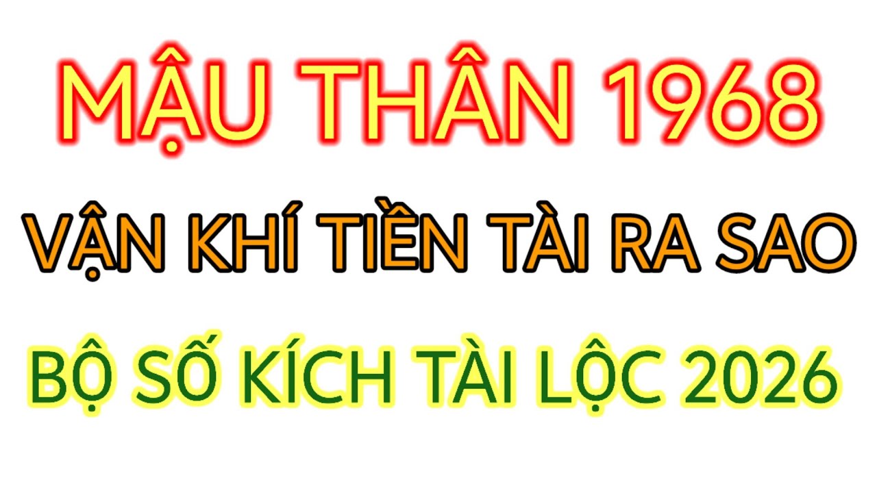 MẬU THÂN 1968 2026 SẼ RA SAO TIỀN TÀI PHÚC KHÍ BỘ SỐ KÍCH TÀI LỘC 2026