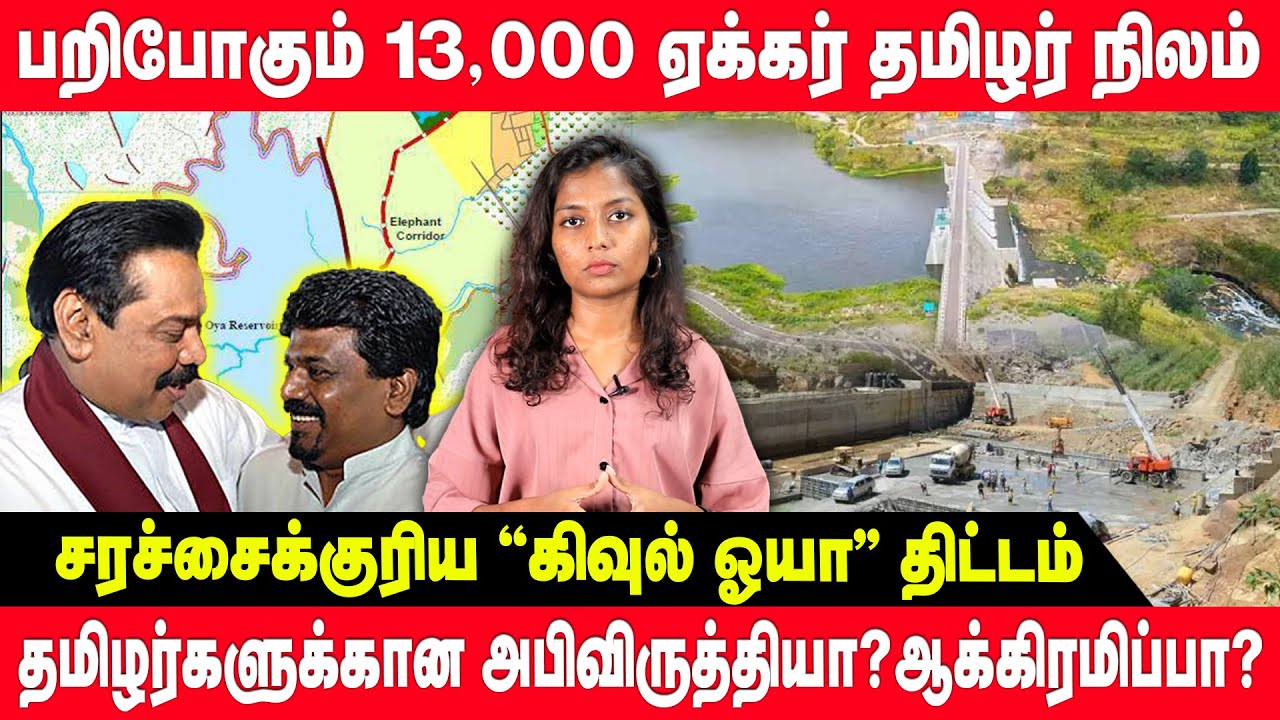பறிபோகும் 13 000 ஏக்கர் தமிழர் நிலம் -  “கிவுல் ஓயா” திட்டம்  அபிவிருத்தியா? ஆக்கிரமிப்பா?