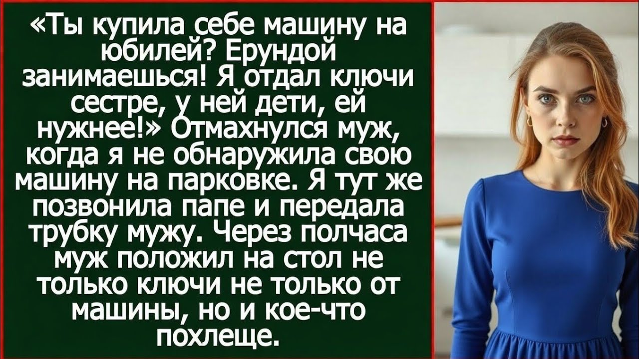 Ты купила себе машину на юбилей? Ерундой занимаешься! Я отдал ключи сестре, у неё дети, ей нужнее!