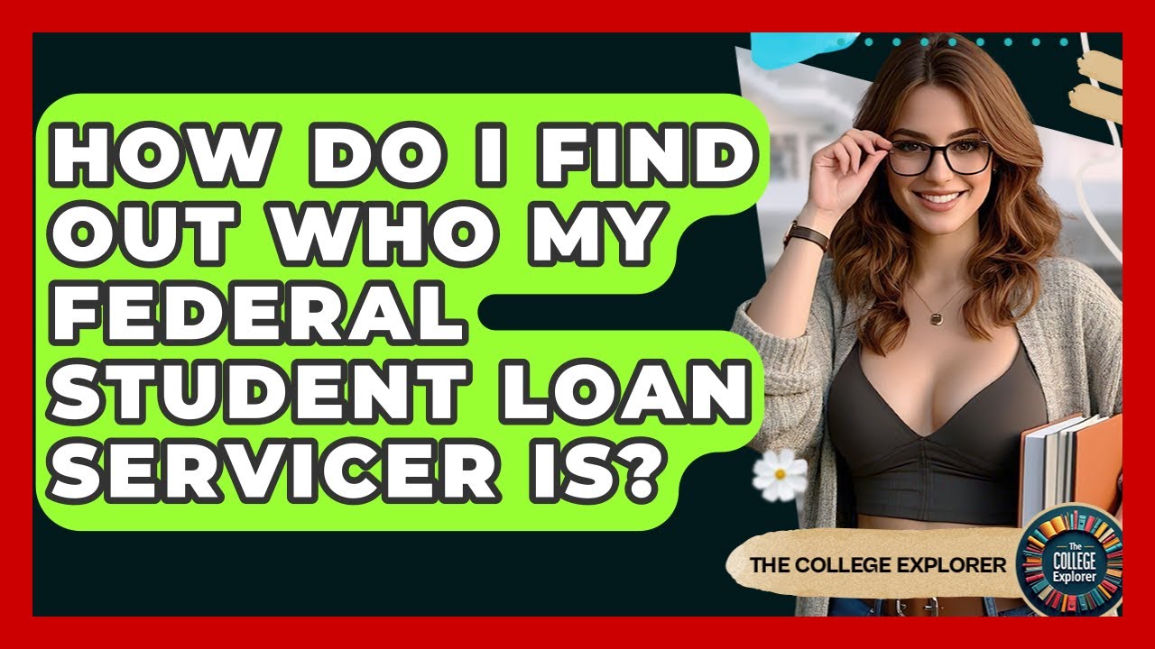 How Do I Find Out Who My Federal Student Loan Servicer Is? - The College Explorer