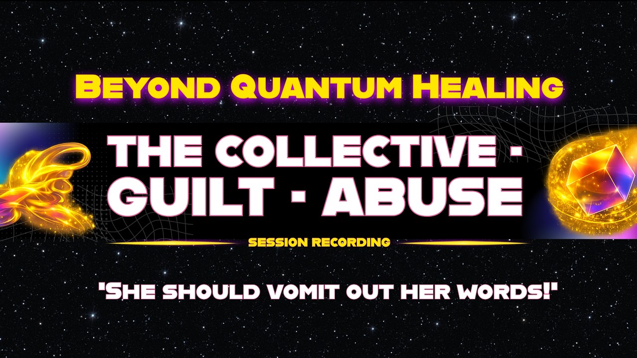 Beyond Quantum Healing (BQH) session recording &ndash; The Collective &middot; Guilt &middot; Abuse