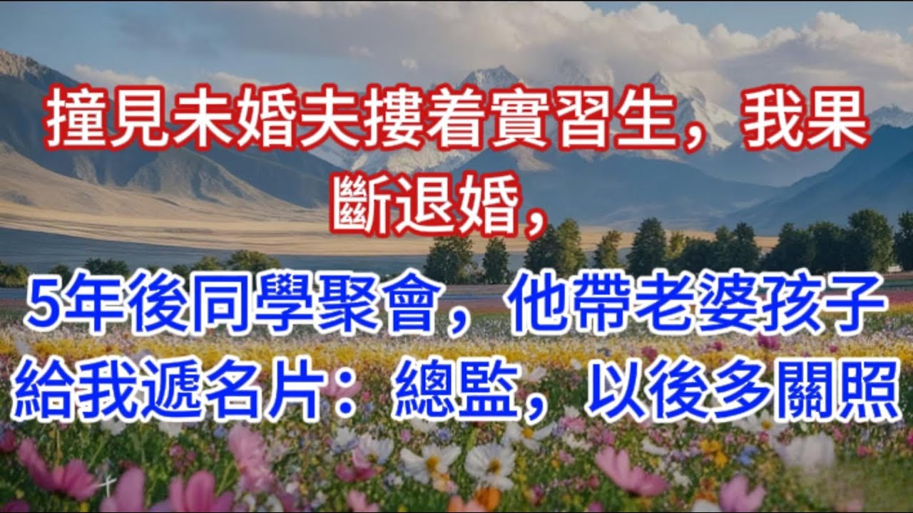 撞見未婚夫摟着實習生，我果斷退婚，5年後同學聚會，他帶老婆孩子給我遞名片：總監，以後多關照