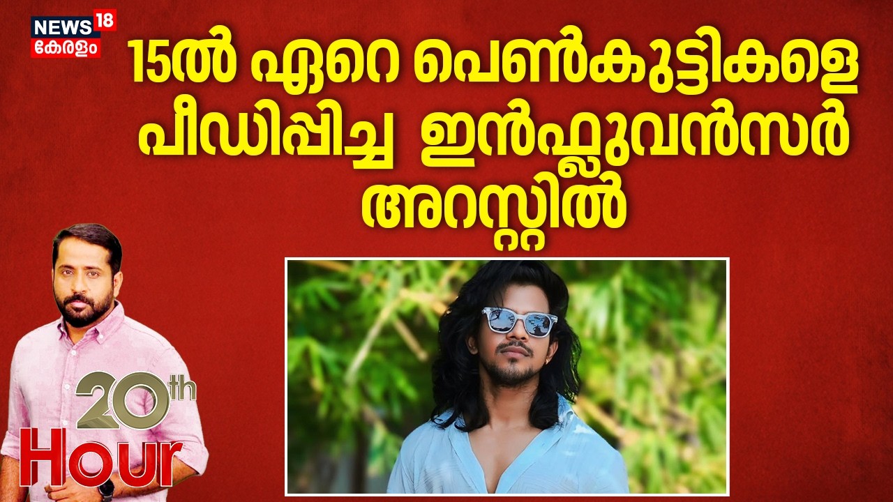 20 th HOUR | 15 ലേറെ പെൺകുട്ടികളെ പീഡിപ്പിച്ച ഇൻഫ്ലുവൻസർ അറസ്റ്റിൽ | Yadu Girish | Thrissur