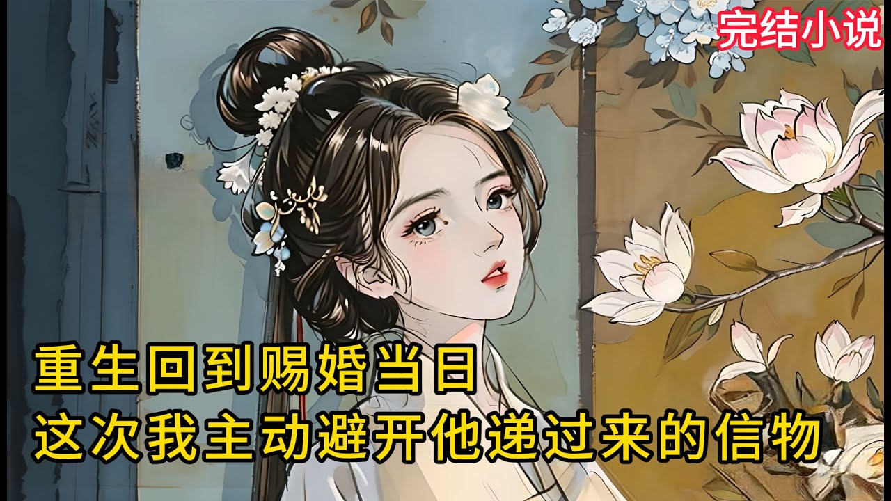 【一口氣看完 】重⽣回到赐婚当⽇，这次我主动避开他递过来的信物，含笑祝他们永结同⼼.......