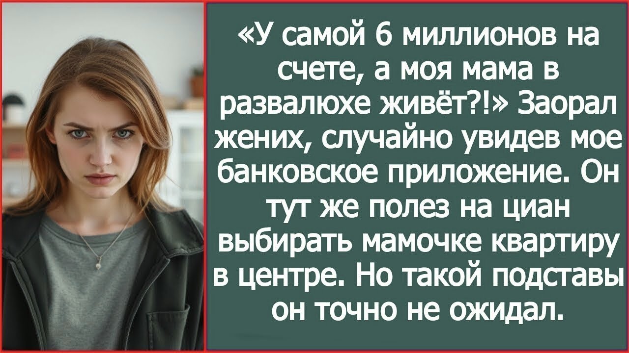«У самой 6 миллионов на счете, а моя мама в развалюхе живёт !» Жених увидел мой счет в телефоне