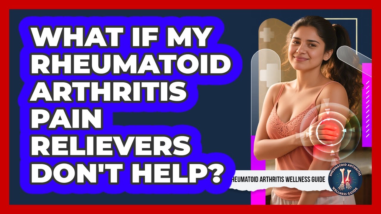 What If My Rheumatoid Arthritis Pain Relievers Don't Help? - Rheumatoid Arthritis Wellness Guide