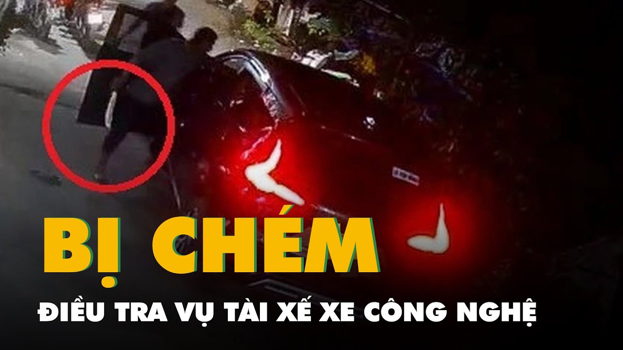 Điều tra vụ tài xế xe công nghệ bị chém ở Bình Chánh