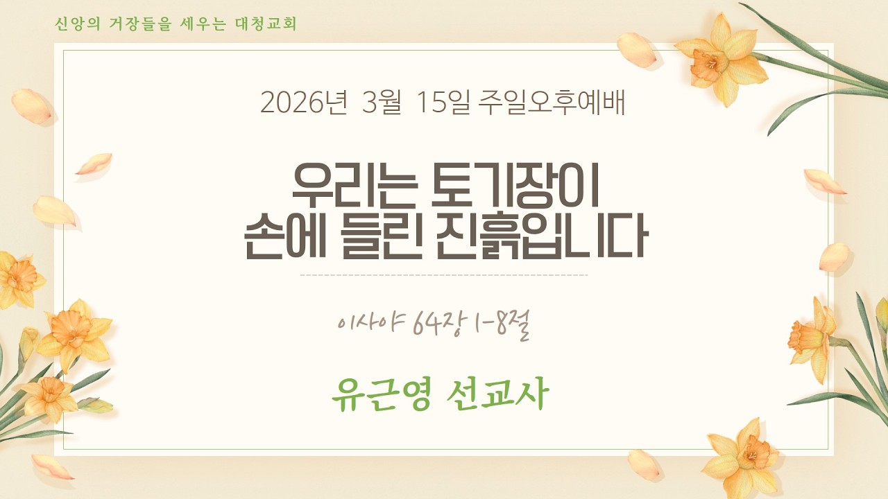[주일오후예배]유근영 선교사 | 우리는 토기장이 손에 들린 진흙입니다 | 이사야 64:1-8 | 2026-03-15