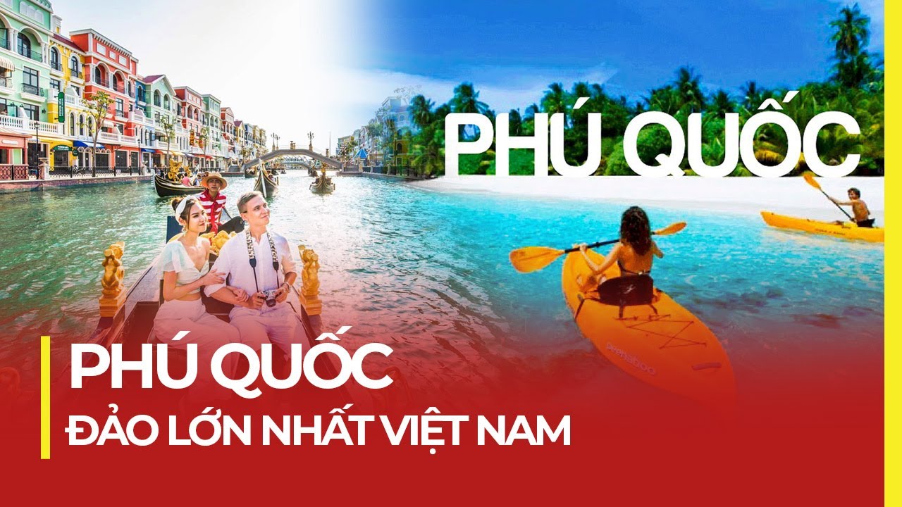 PHÚ QUỐC - ĐẢO LỚN NHẤT VIỆT NAM, THIÊN ĐƯỜNG DU LỊCH