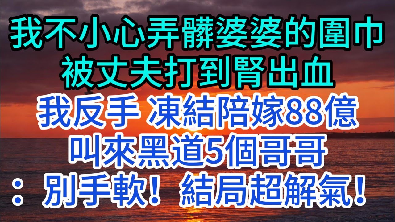 我不小心弄髒婆婆的圍巾，被丈夫打到腎出血，我反手 凍結陪嫁88億，叫來黑道5個哥哥：別手軟！結局超解氣！#一帆說故事 #為人處世 #生活經驗 #情感 #故事 #彩礼#深夜淺讀