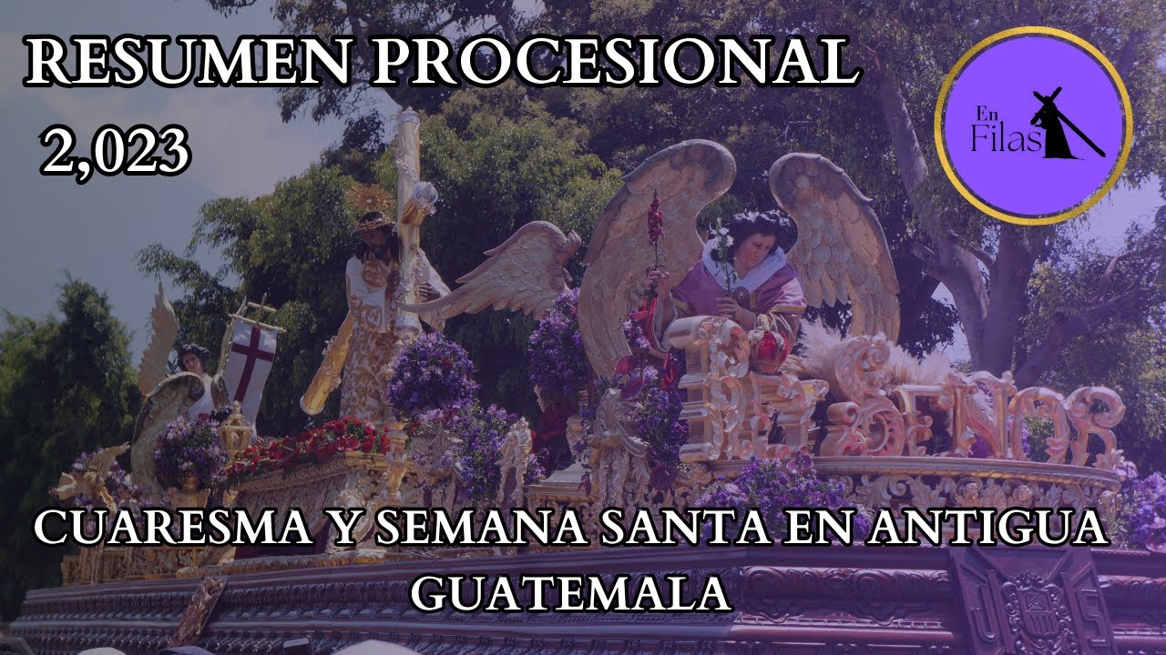 RESUMEN DE CUARESMA Y SEMANA SANTA EN ANTIGUA GUATEMALA 2,023 | En filas Antigua Guatemala