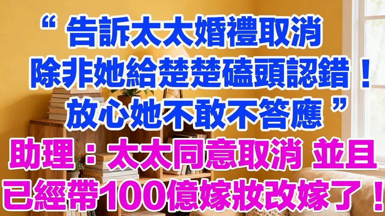 “告訴太太婚禮取消，除非她給楚楚磕頭認錯！放心她不敢不答應”助理：太太同意取消，並且已經帶著100億嫁妝改嫁了！#正能量 #故事分享 #生活經驗 情感