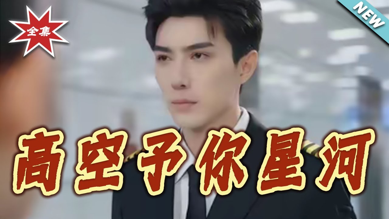 【大結局完整版】《高空予妳星河》第1~99集#短剧#都市#情感#剧情#日常#shortvideo#云阙短剧