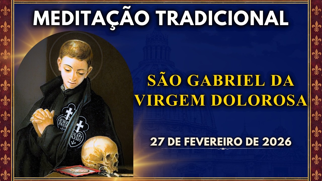 MEDITAÇÃO DIÁRIA |SÃO GABRIEL DA VIRGEM DOLOROSA, NOVIÇO ENTRE OS RELIGIOSOS PASSIONISTAS(27/2/2026)