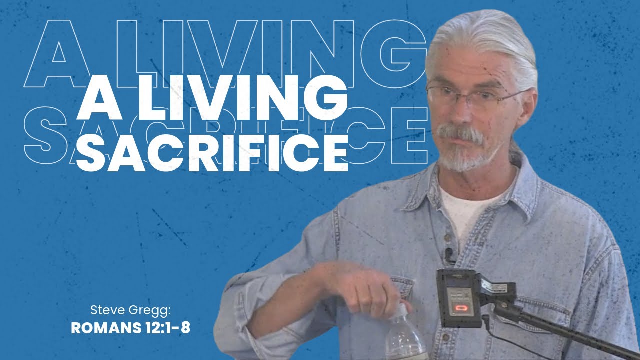 Romans 12:1-8 - A Living Sacrifice - Steve Gregg verse by verse Bible teaching