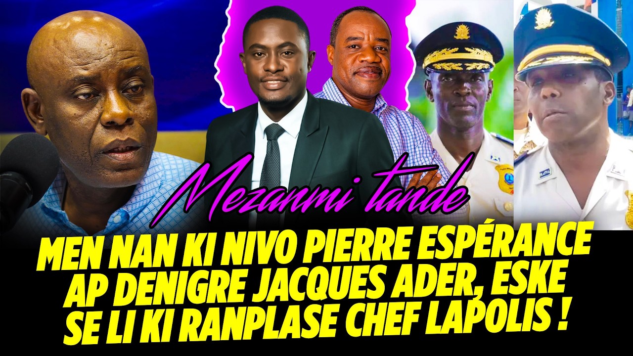 MEZANMI TANDE ! MEN NAN KI NIVO PIERRE ESPÉRENCE AP DENIGRE JACQUES ADER, ESKE SE LI KI RANPLASE CH