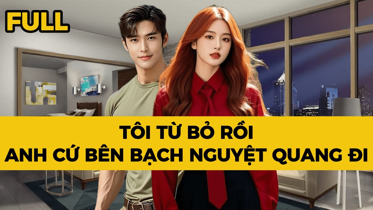 TÔI TỪ BỎ RỒI, ANH CỨ BÊN BẠCH NGUYỆT QUANG ĐI - Truyện FULL | Mèo Bé Bỏng Audio