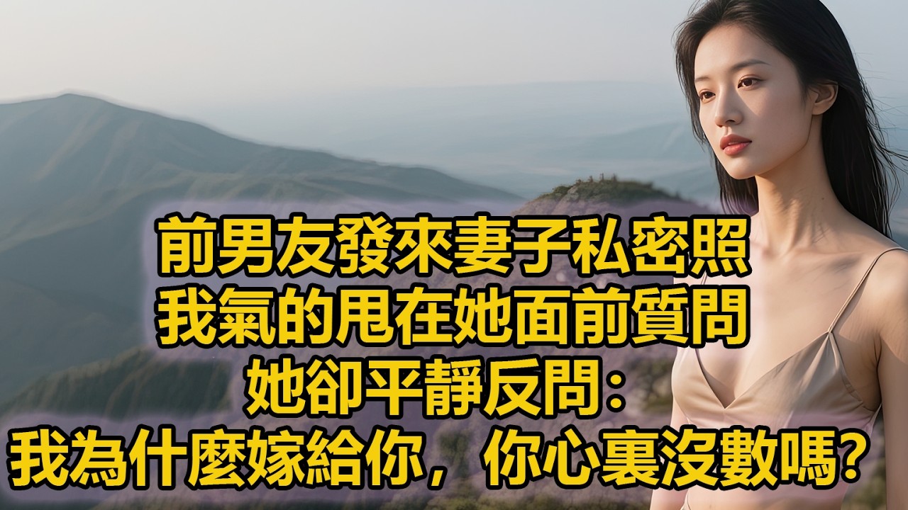 前男友發來妻子私密照，我氣的甩在她面前質問，她卻平靜反問：我為什麼嫁給你，你心裏沒數嗎？
