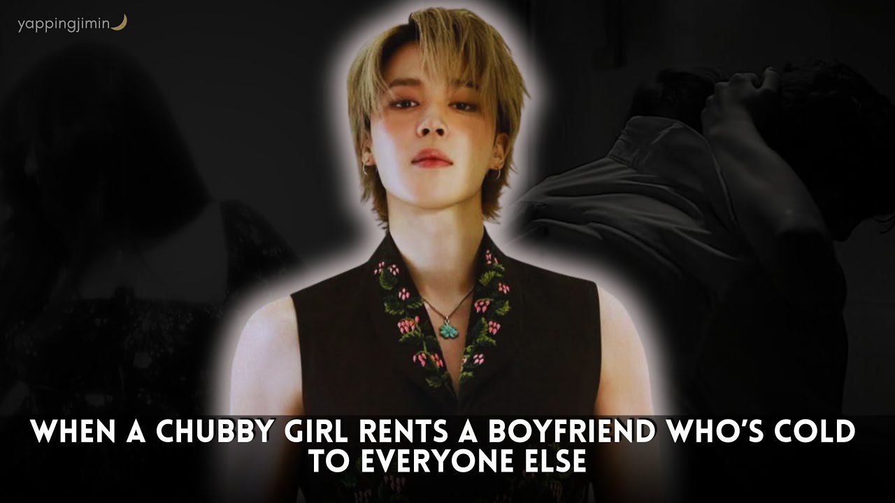 when a chubby girl rents a boyfriend who’s cold to everyone else II jimin oneshot bts ff
