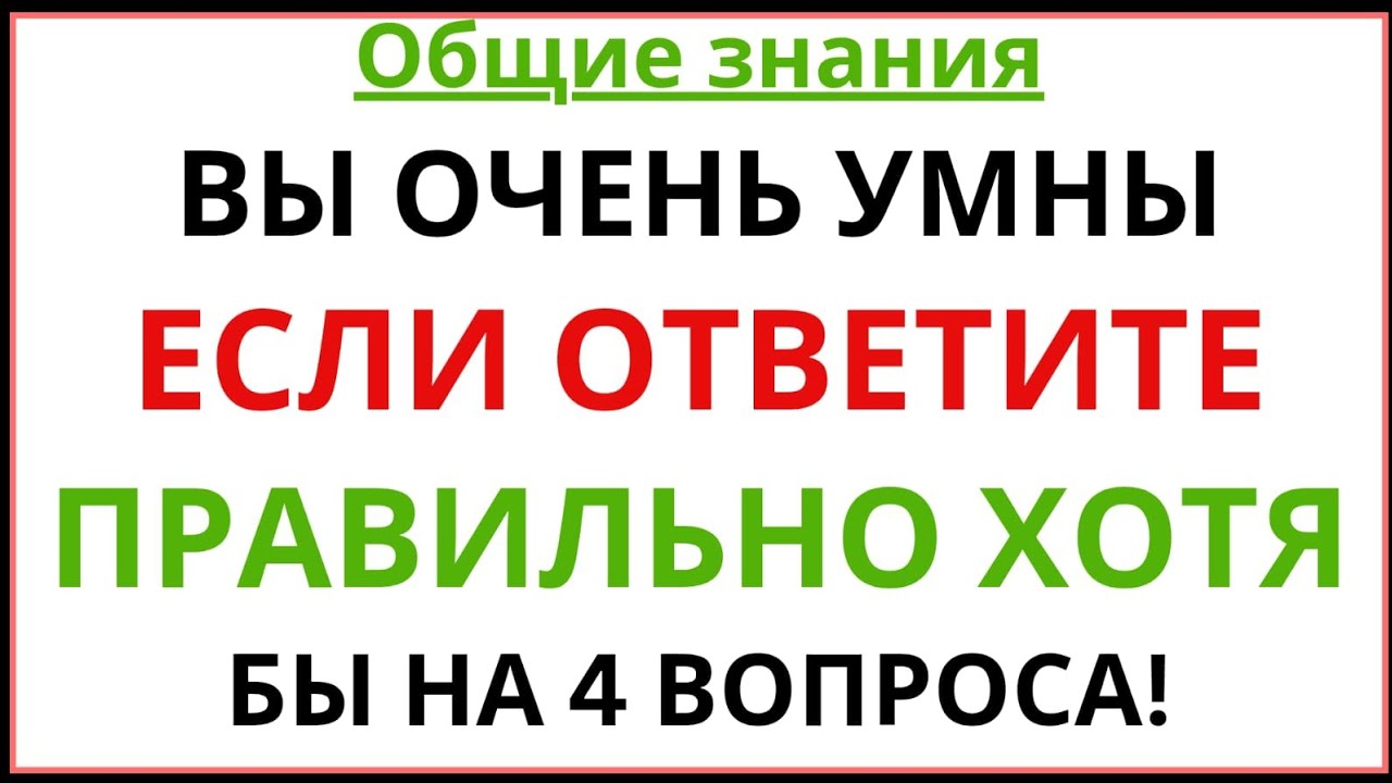 ВЫ ОЧЕНЬ УМНЫ, ЕСЛИ ОТВЕТИТЕ ПРАВИЛЬНО ХОТЯ БЫ НА 4 ВОПРОСА!