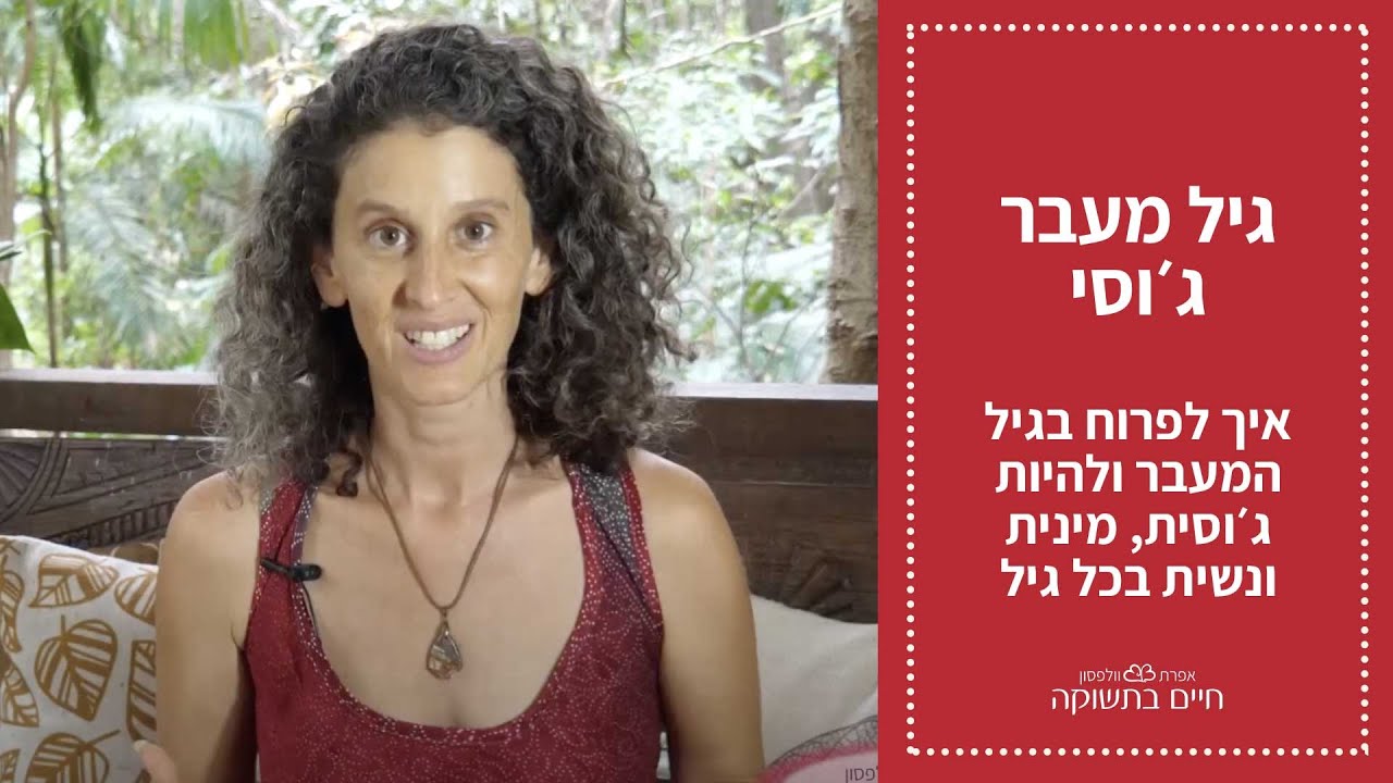 גיל מעבר ג׳וסי - איך לפרוח בגיל המעבר ולהיות ג׳וסית, מי נית ונשית בכל גיל
