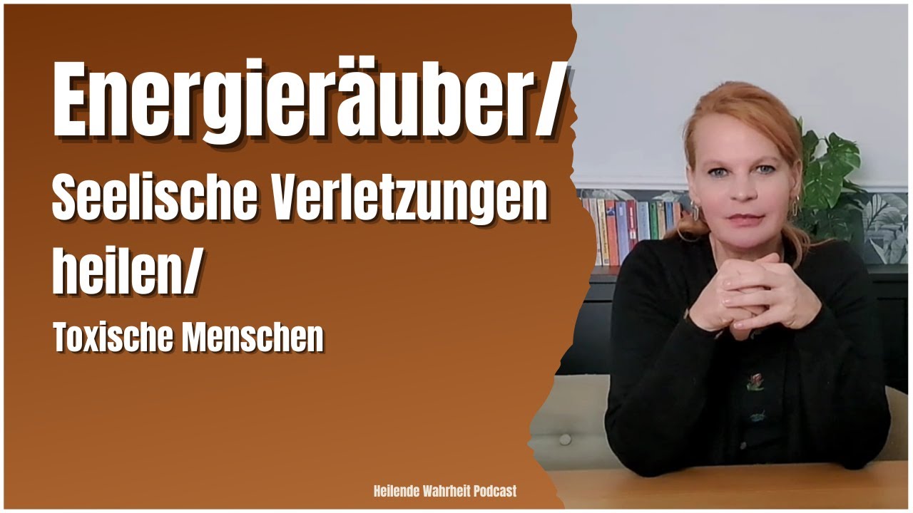 Energieräuber/ Seelische Verletzungen und Wunden heilen/ Toxische Menschen