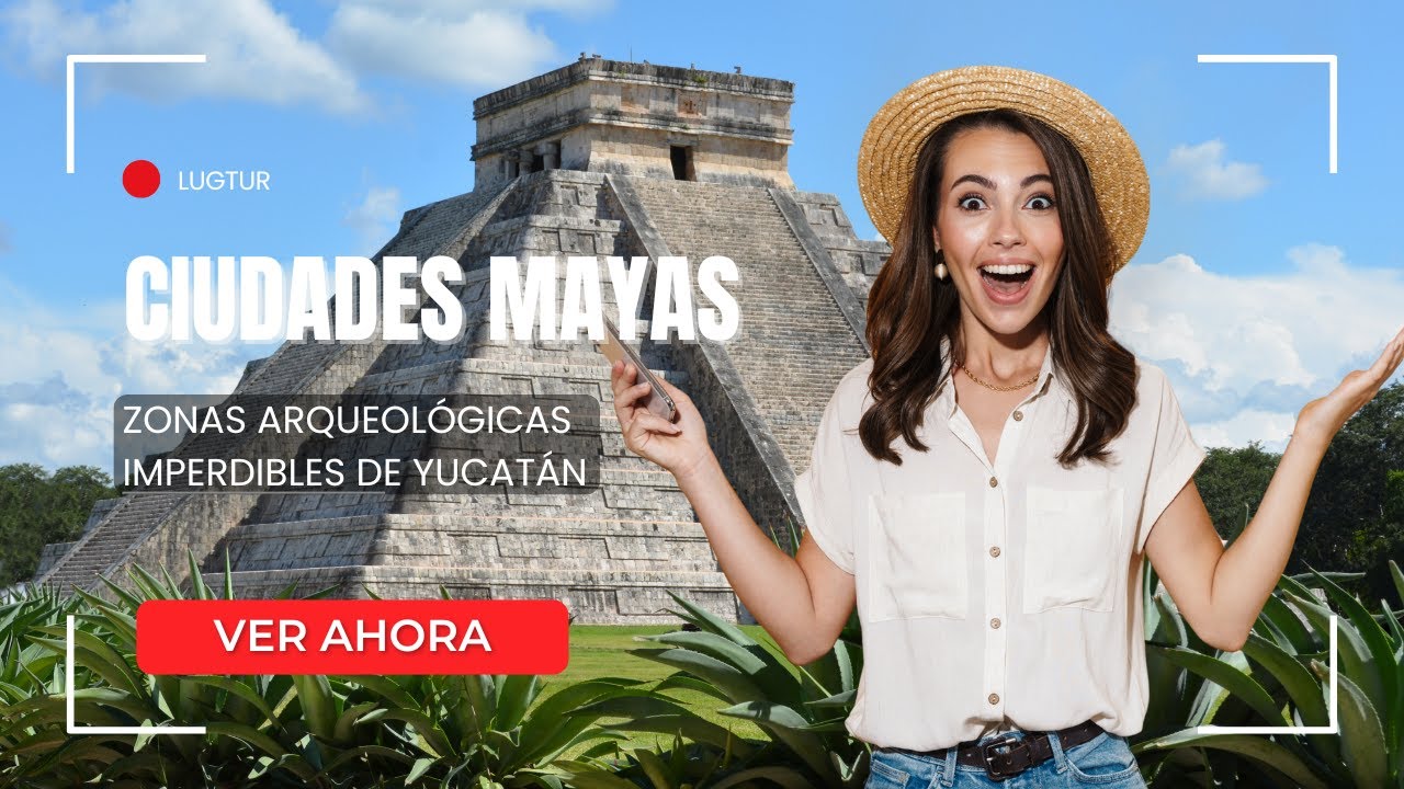 Ciudades Mayas y Zonas Arqueológicas Imperdibles de Yucatán