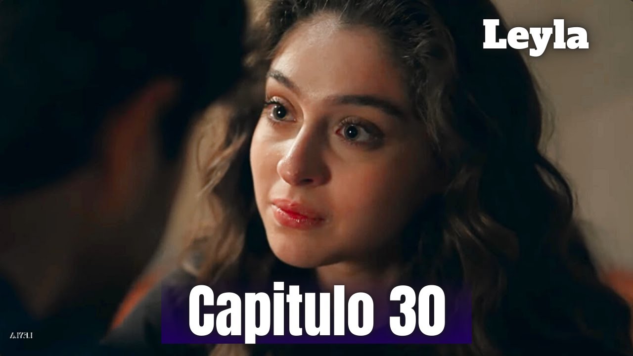 leyla Cap&iacute;tulo 30 / leyla 30 bolum / avance / episodio 30 / resumen / En espa&ntilde;ol