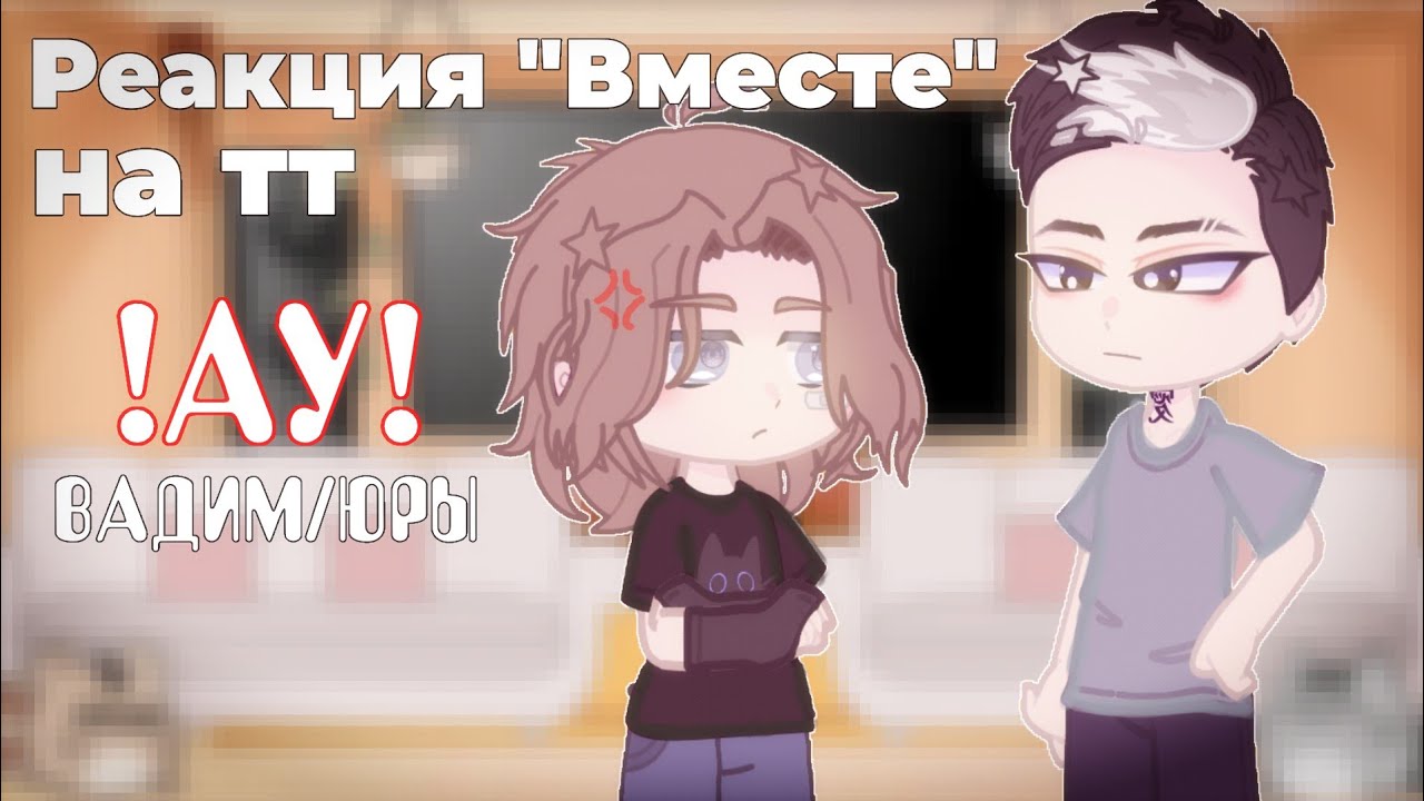 ◌Реакция «Вместе» на тик-ток|Вадим/Юры||АУ|◌