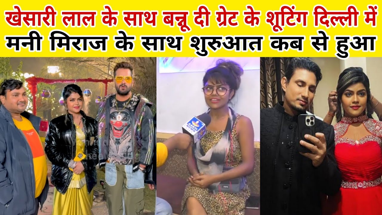 Khesari Lal के साथ बन्नू दी ग्रेट के शूटिंग दिल्ली में त्रिमूर्ति फिल्म मनी मेराज के साथ शुरुआत कब 