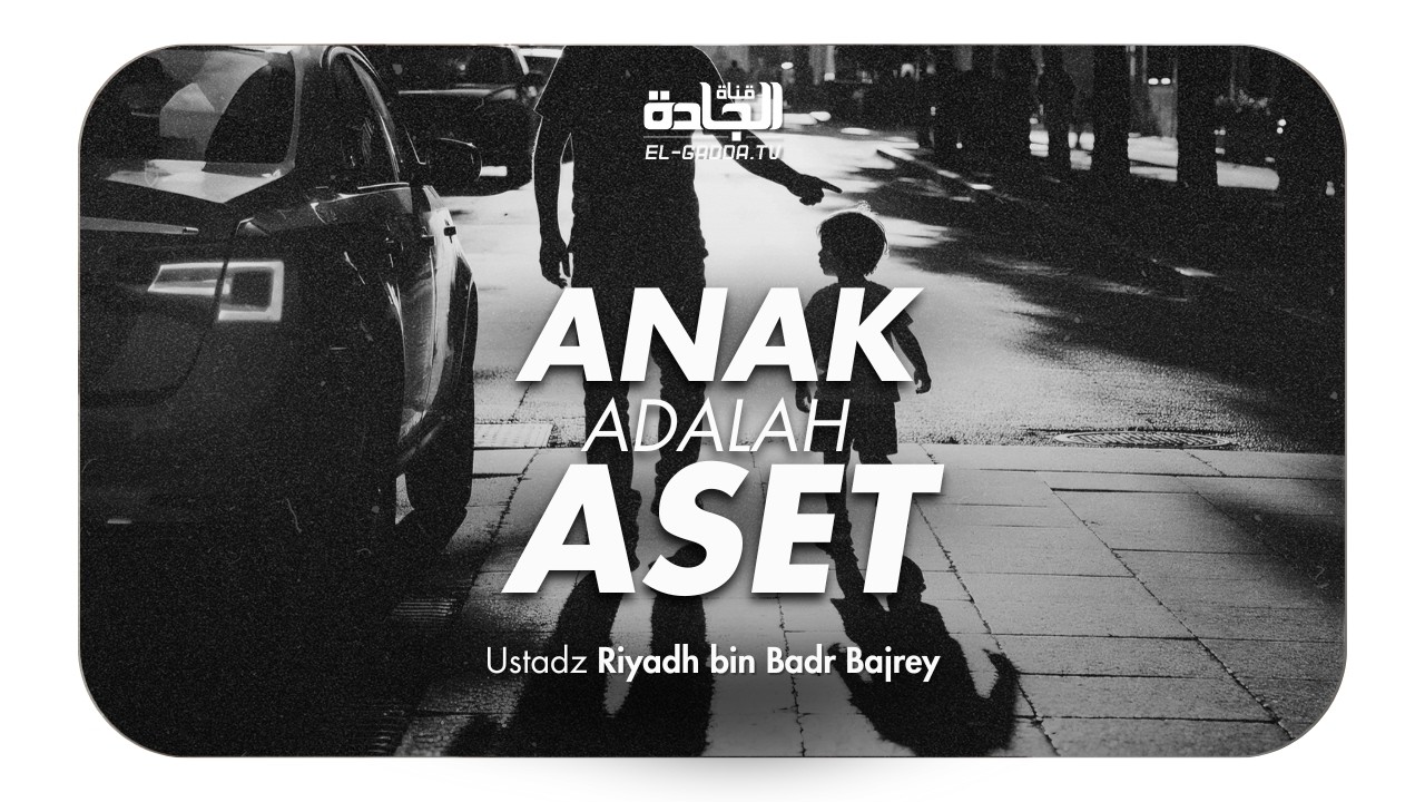 Anak adalah Aset - Ustadz Riyadh bin Badr Bajrey