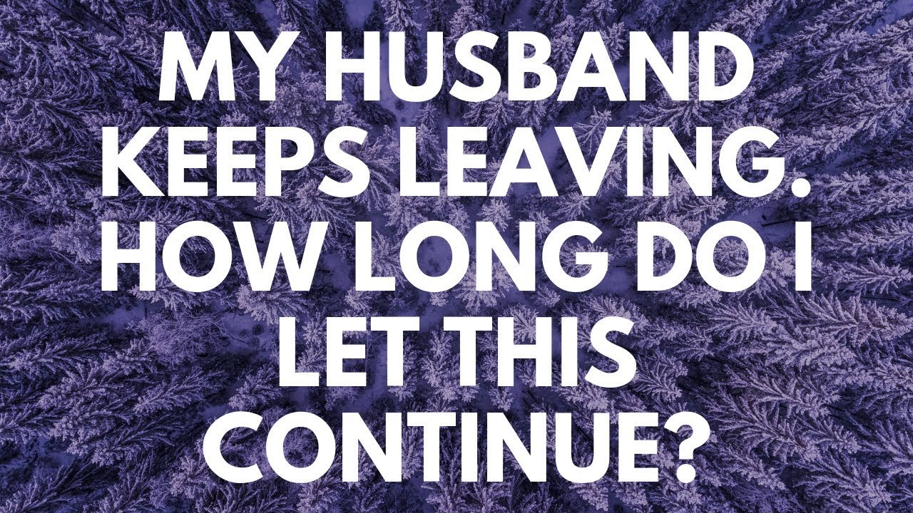 My Husband Keeps Leaving. How Long Do I Let This Continue? - Your Questions, Honest Answers