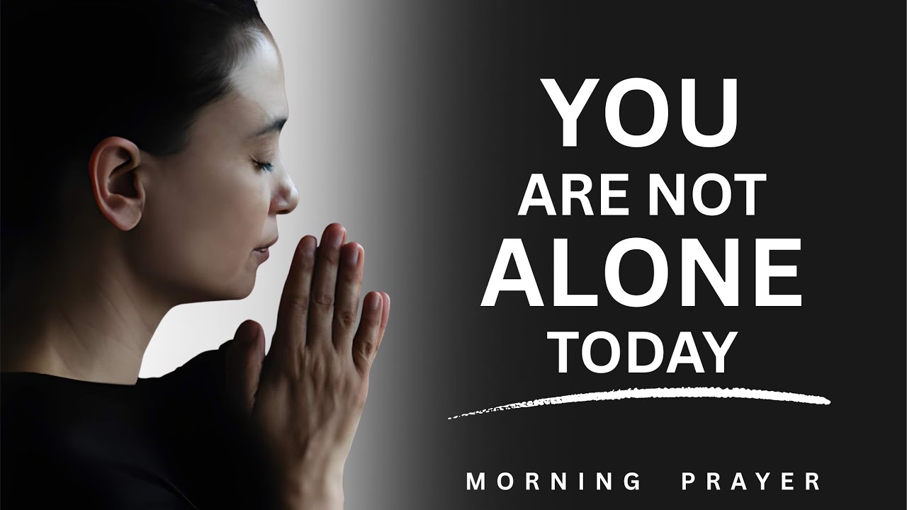 You Are Not Alone Today | A Prayer of Comfort, Strength, and Hope | Morning Prayer