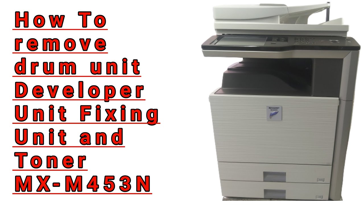 How to Remove Drum Unit Developer Unit Toner and Fixing Assembly Sharp MX-M453N
