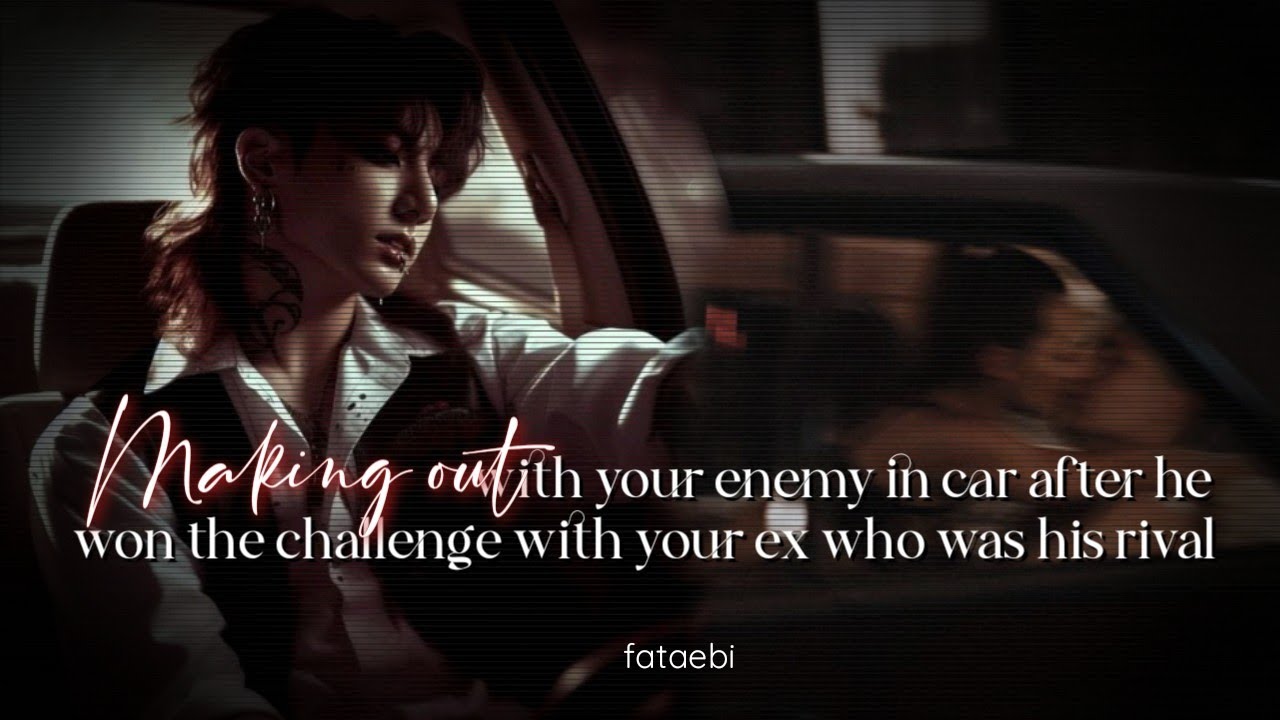 Making out with your enemy in car after he won challenge over your ex bf | Jungkook Oneshot