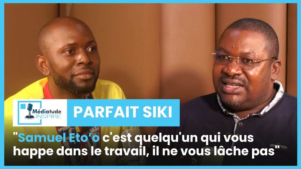 Parfait Siki : Samuel Eto'o c'est quelqu'un qui vous happe dans le travail, il ne vous lâche pas