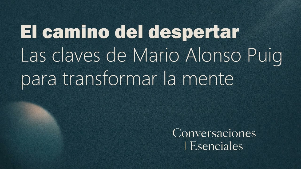 El camino del despertar: las claves de Mario Alonso Puig | Conversaciones Esenciales